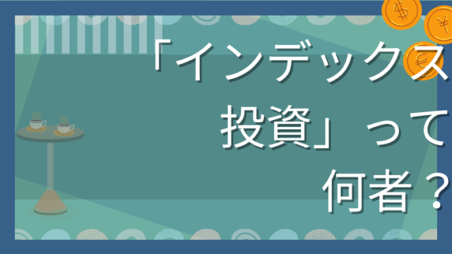インデックス投資を初心者向けに噛み砕いて説明します